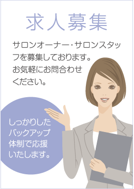 求人募集 サロンオーナー・サロンスタッフを募集しております。
お気軽にお問合わせ
ください。